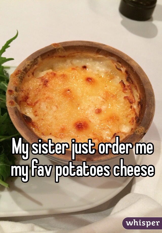My sister just order me my fav potatoes cheese 