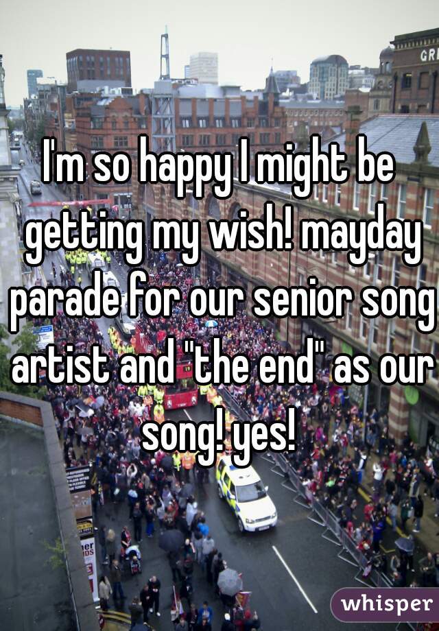 I'm so happy I might be getting my wish! mayday parade for our senior song artist and "the end" as our song! yes! 