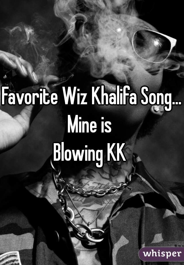 Favorite Wiz Khalifa Song....

Mine is 

Blowing KK 