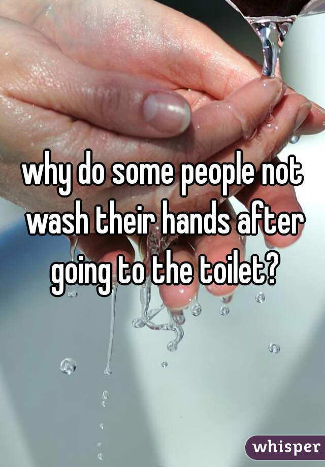why do some people not wash their hands after going to the toilet?