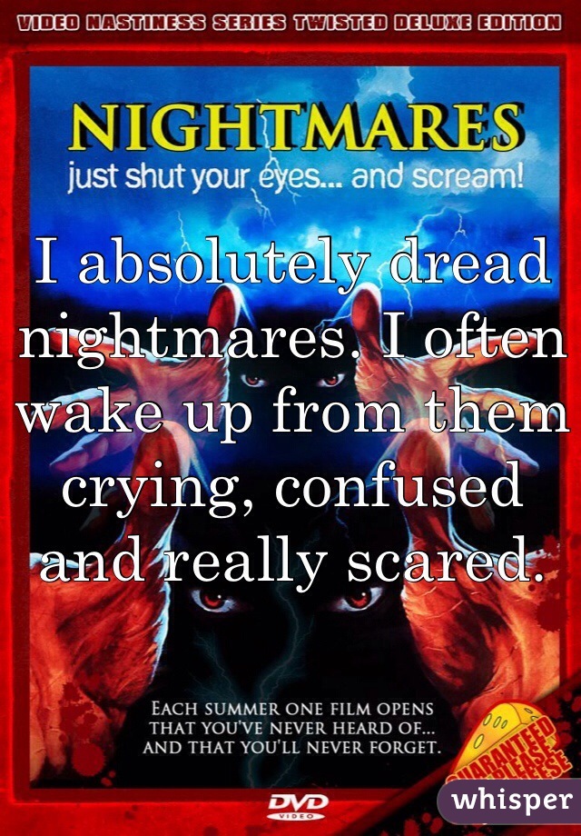 I absolutely dread nightmares. I often wake up from them crying, confused and really scared.