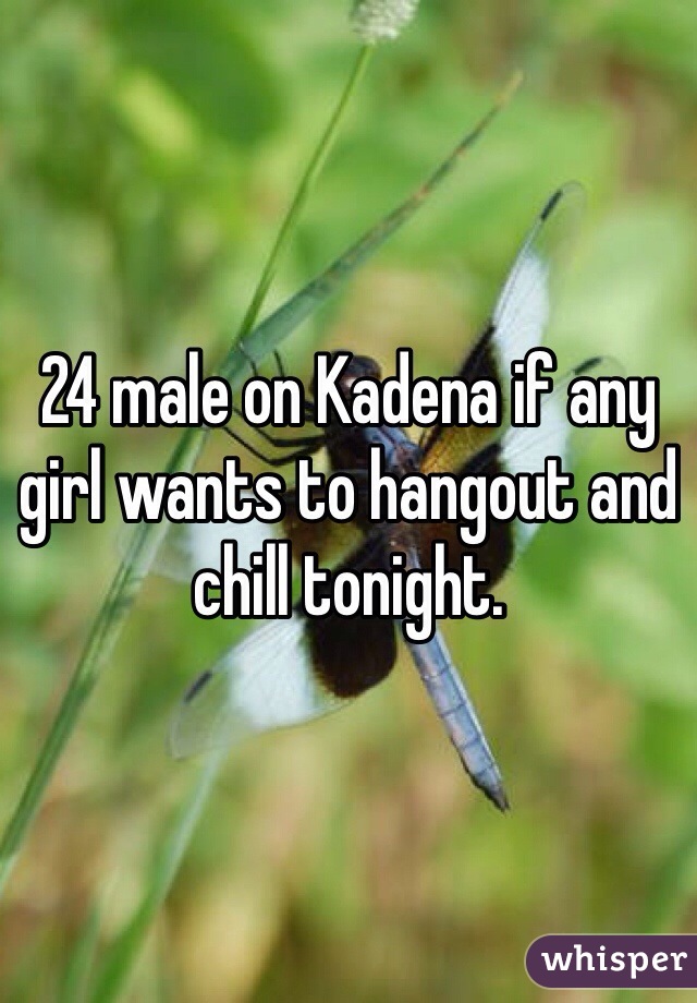 24 male on Kadena if any girl wants to hangout and chill tonight. 