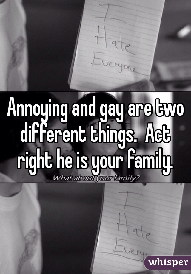Annoying and gay are two different things.  Act right he is your family. 