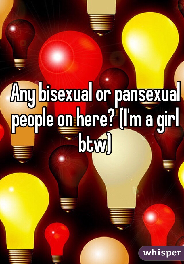 Any bisexual or pansexual people on here? (I'm a girl btw)