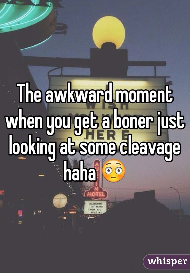 The awkward moment when you get a boner just looking at some cleavage haha 😳 
