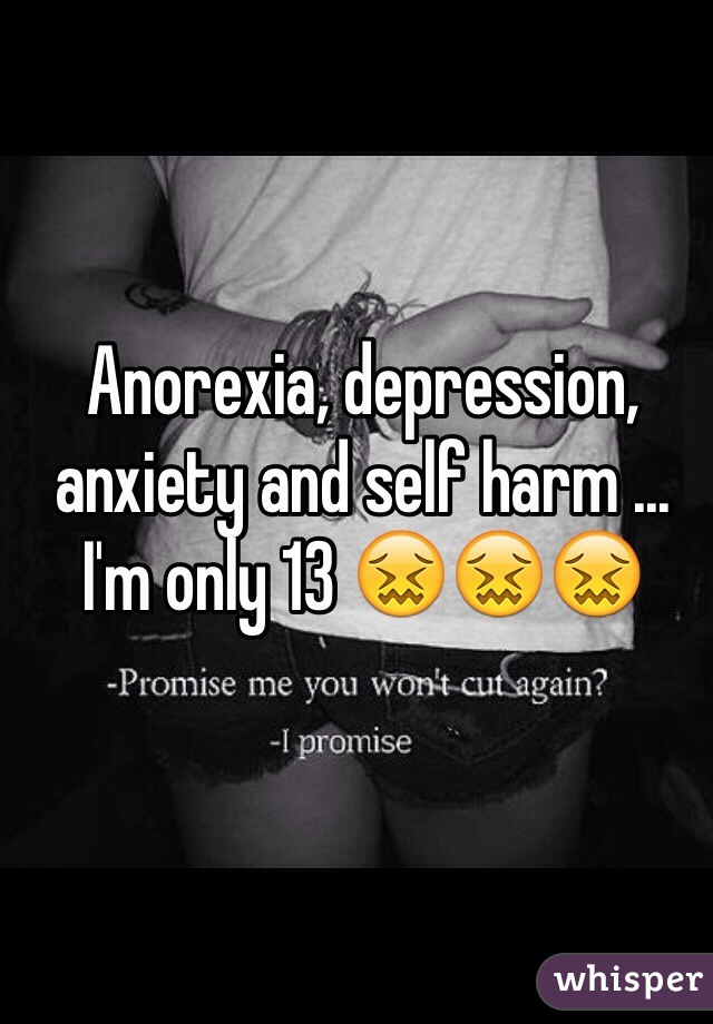 Anorexia, depression, anxiety and self harm ... I'm only 13 😖😖😖