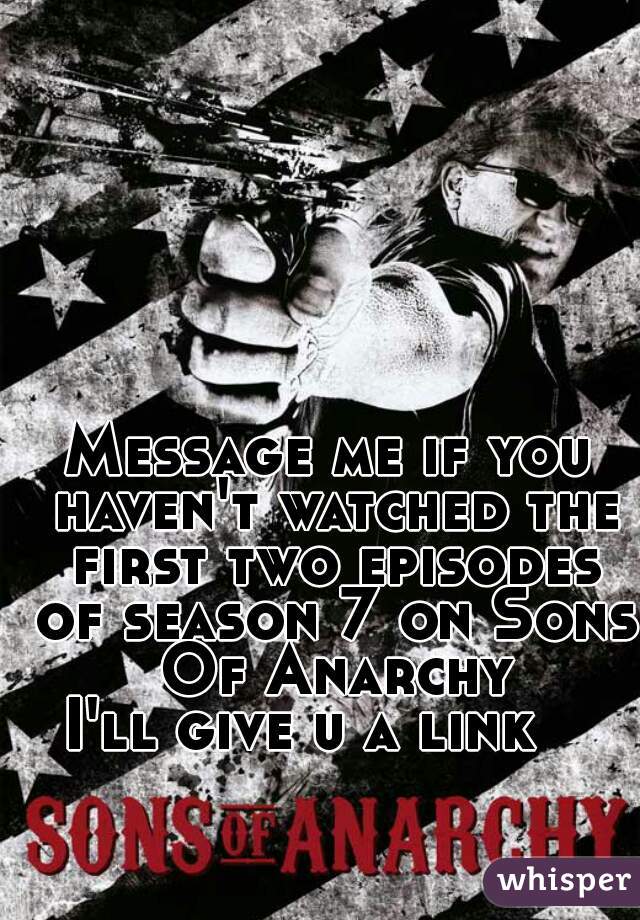 Message me if you haven't watched the first two episodes of season 7 on Sons Of Anarchy

I'll give u a link   