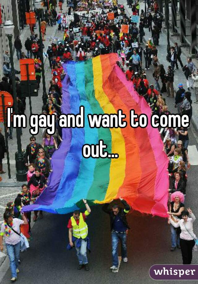 I'm gay and want to come out...