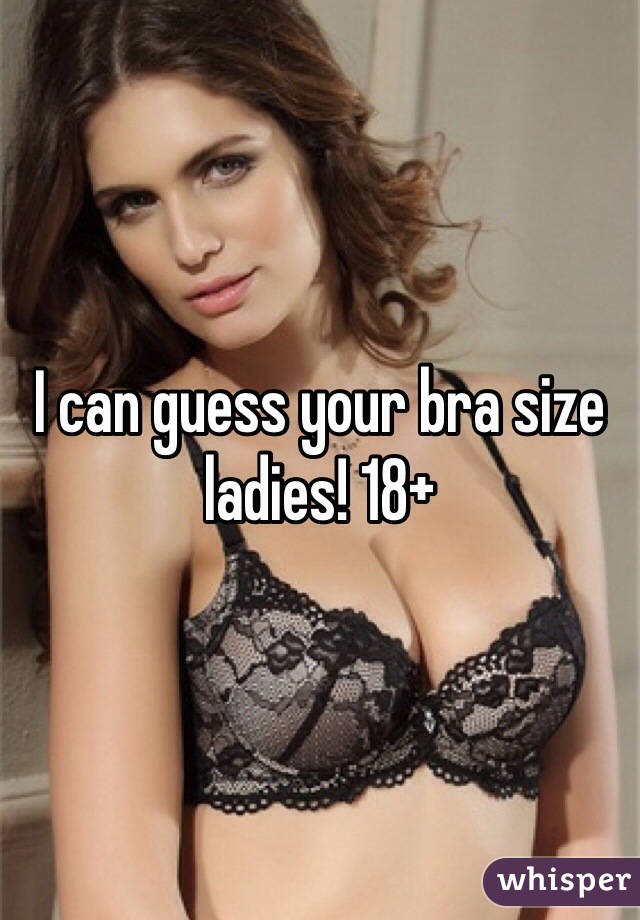 I can guess your bra size ladies! 18+