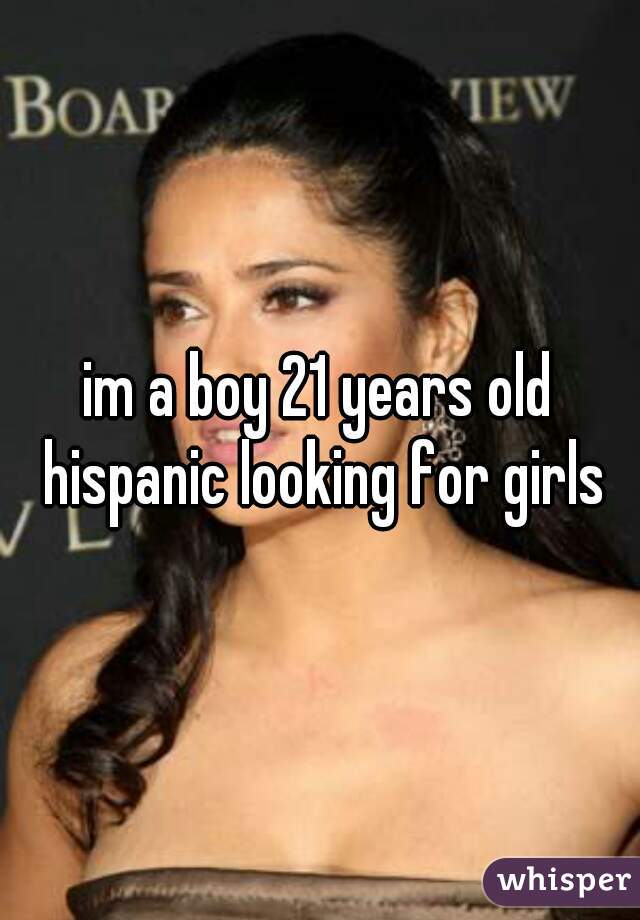 im a boy 21 years old hispanic looking for girls