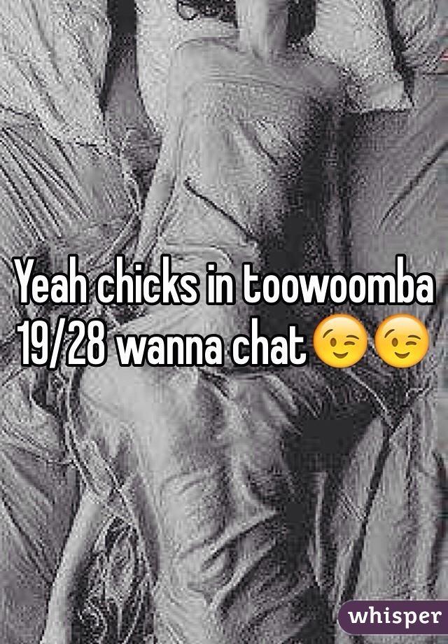 Yeah chicks in toowoomba 19/28 wanna chat😉😉
