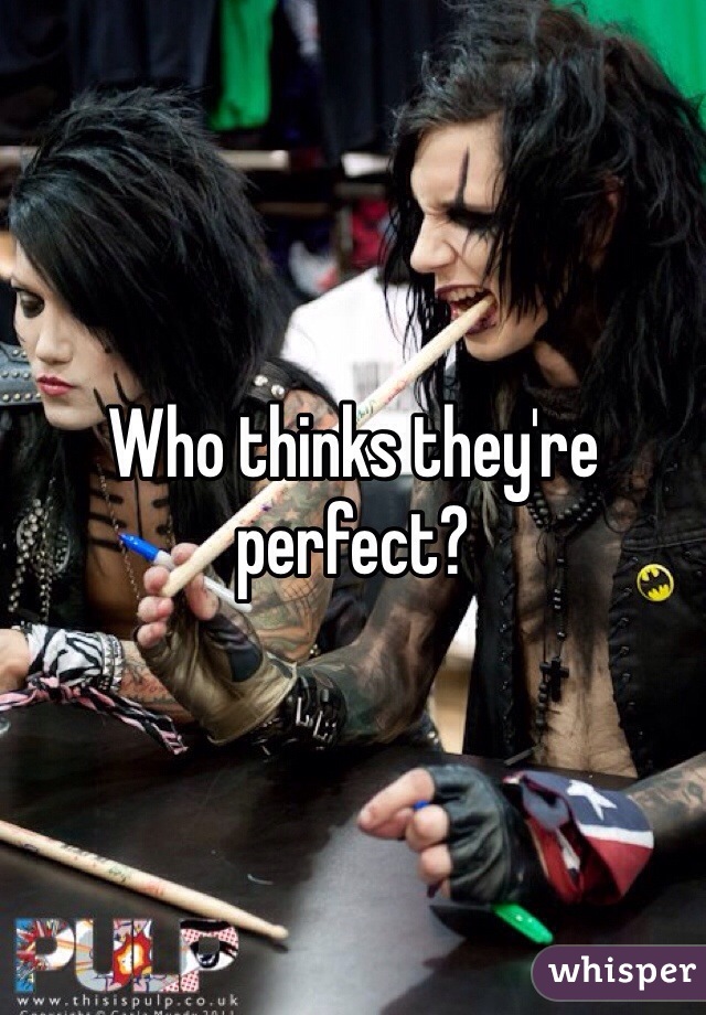 Who thinks they're perfect?
