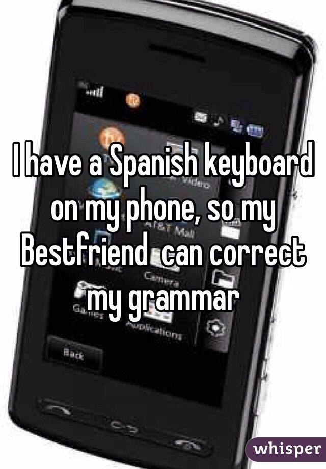 I have a Spanish keyboard on my phone, so my Bestfriend  can correct my grammar