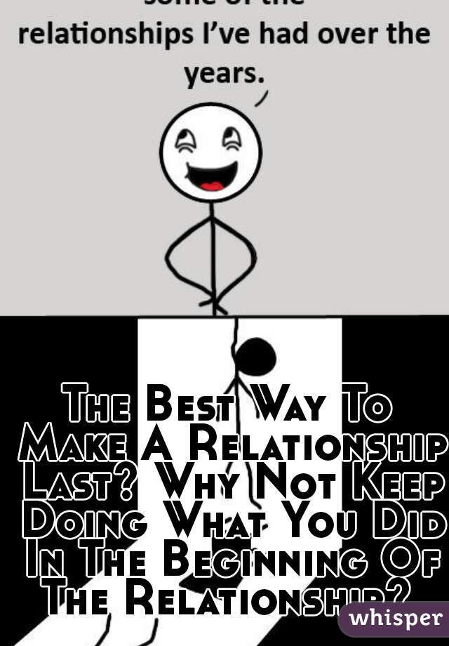 The Best Way To Make A Relationship Last? Why Not Keep Doing What You Did In The Beginning Of The Relationship? 