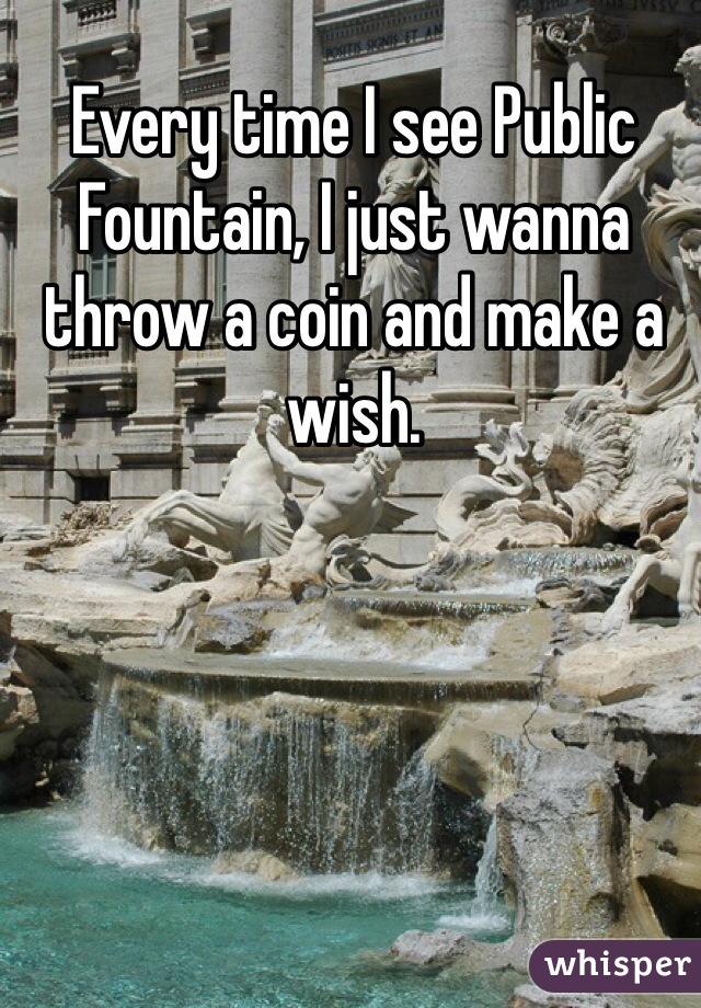 Every time I see Public Fountain, I just wanna throw a coin and make a wish.  