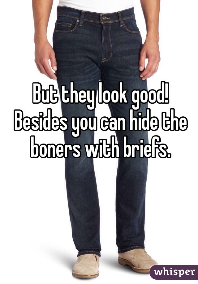But they look good!
Besides you can hide the boners with briefs. 