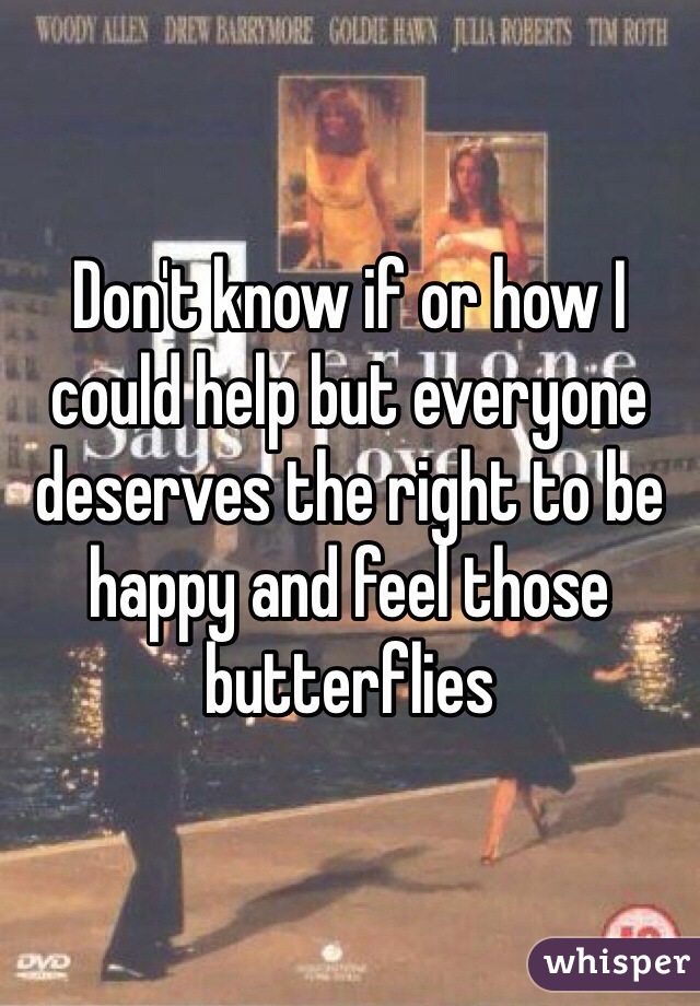 Don't know if or how I could help but everyone deserves the right to be happy and feel those butterflies