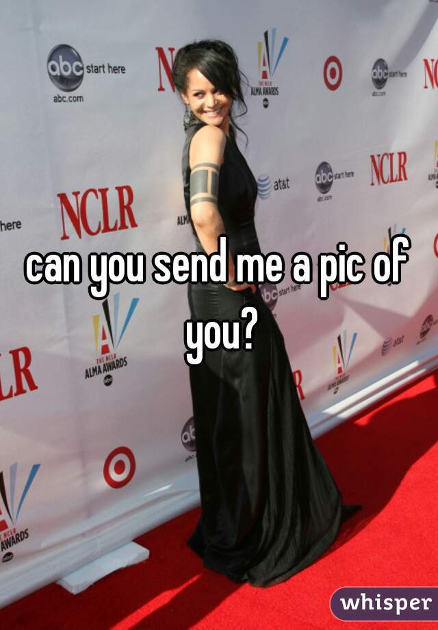 can you send me a pic of you?