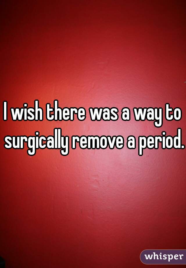 I wish there was a way to surgically remove a period. 