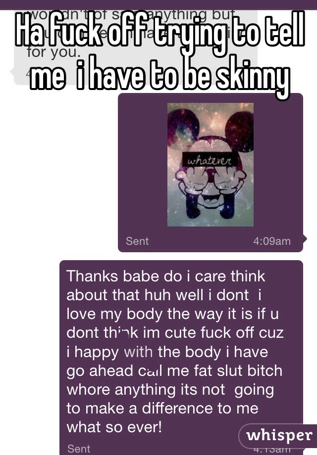 Ha fuck off trying to tell me  i have to be skinny 
