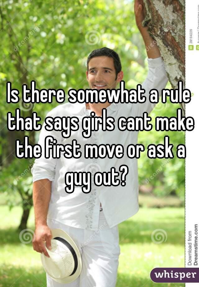Is there somewhat a rule that says girls cant make the first move or ask a guy out?  