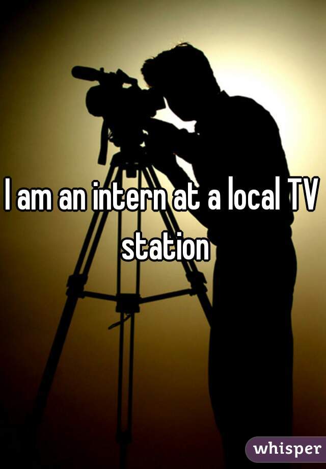 I am an intern at a local TV station
