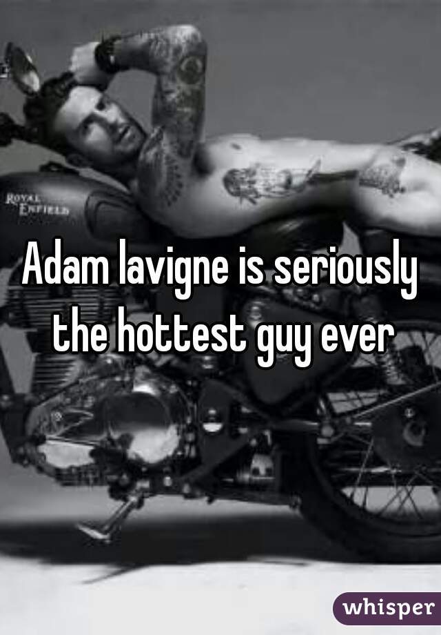 Adam lavigne is seriously the hottest guy ever