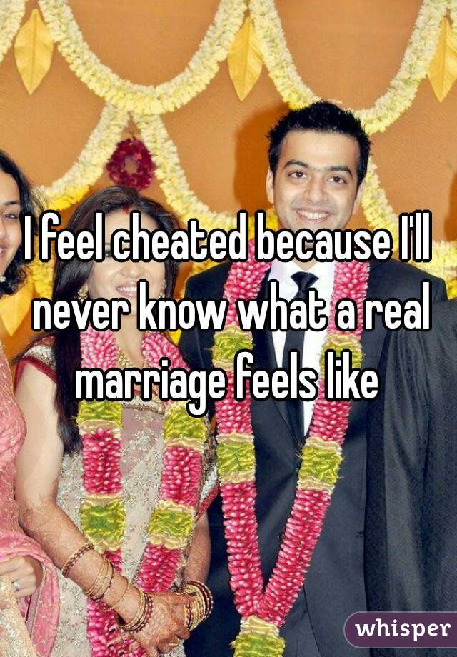 I feel cheated because I'll never know what a real marriage feels like 