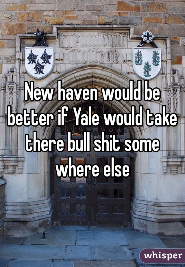 New haven would be better if Yale would take there bull shit some where else 