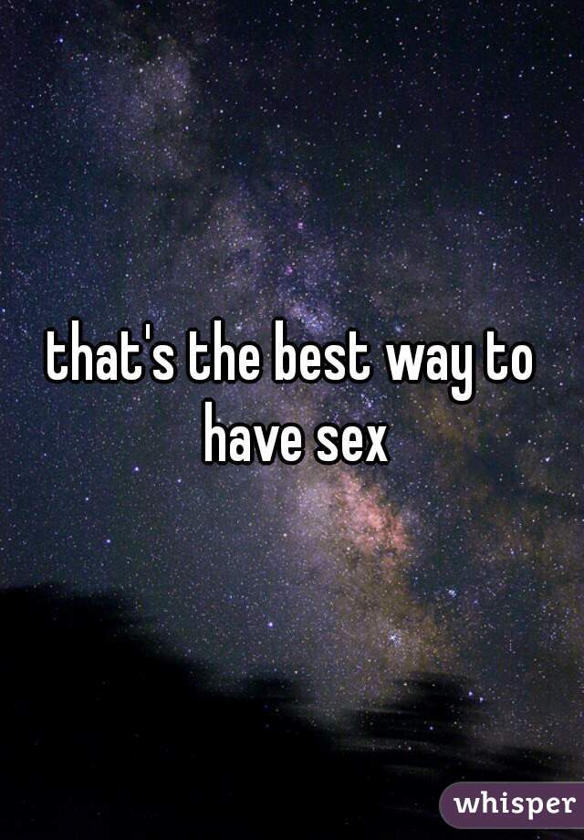 that's the best way to have sex