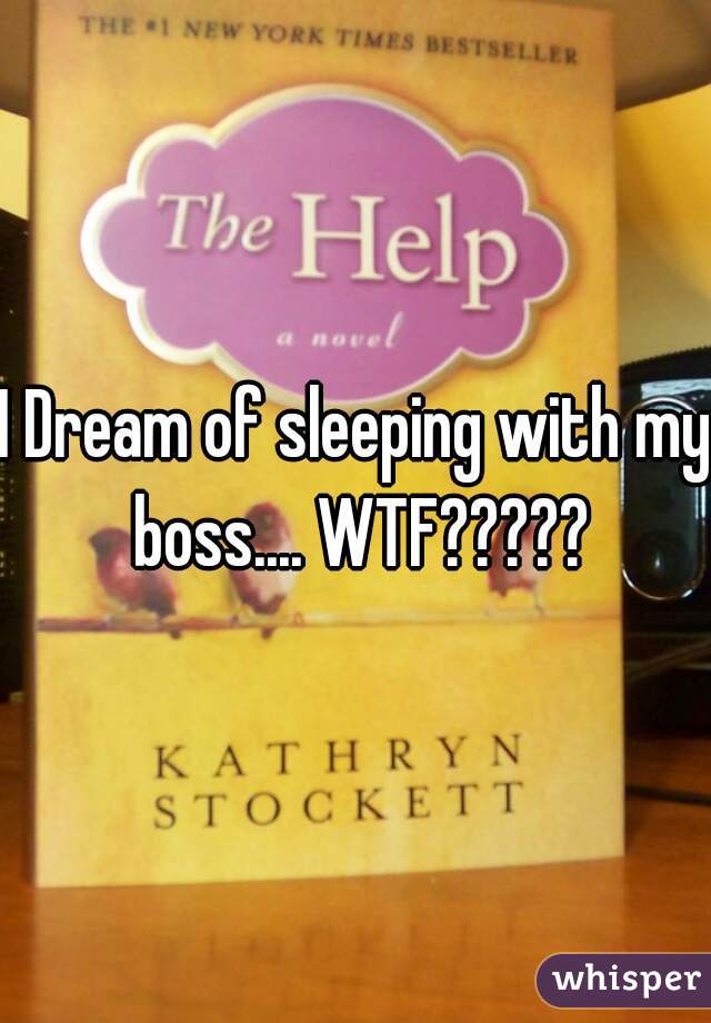 I Dream of sleeping with my boss.... WTF?????