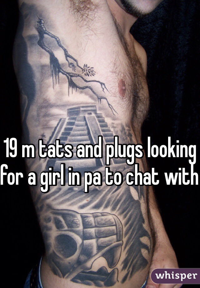 19 m tats and plugs looking for a girl in pa to chat with 