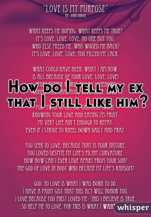 How do I tell my ex that I still like him?
