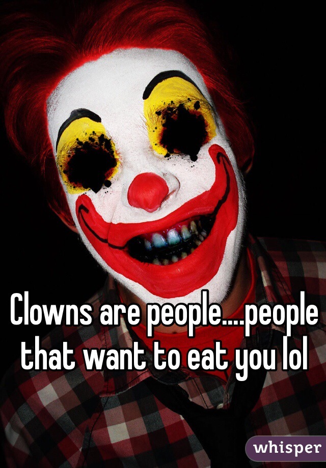 Clowns are people....people that want to eat you lol