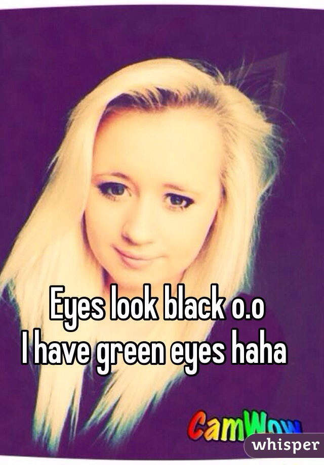 Eyes look black o.o 
I have green eyes haha