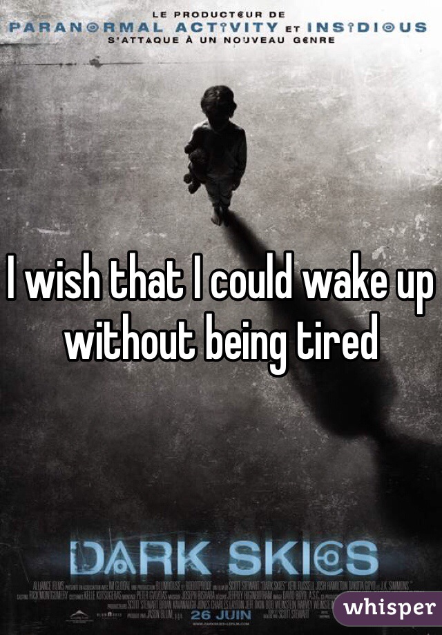 I wish that I could wake up without being tired 