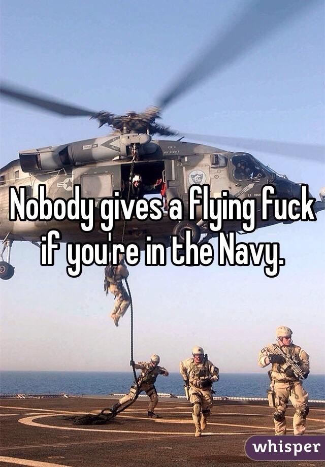 Nobody gives a flying fuck if you're in the Navy. 