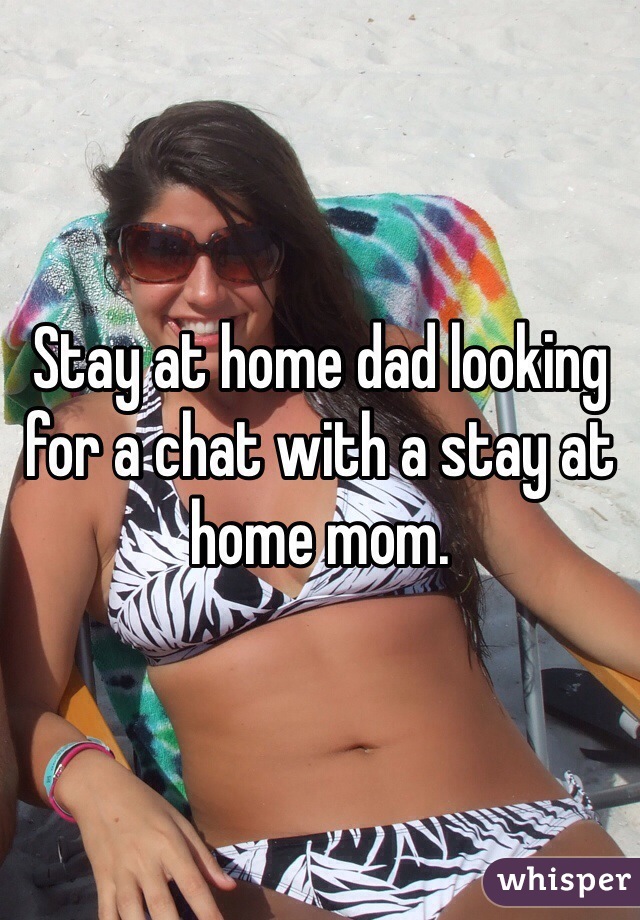 Stay at home dad looking for a chat with a stay at home mom.
