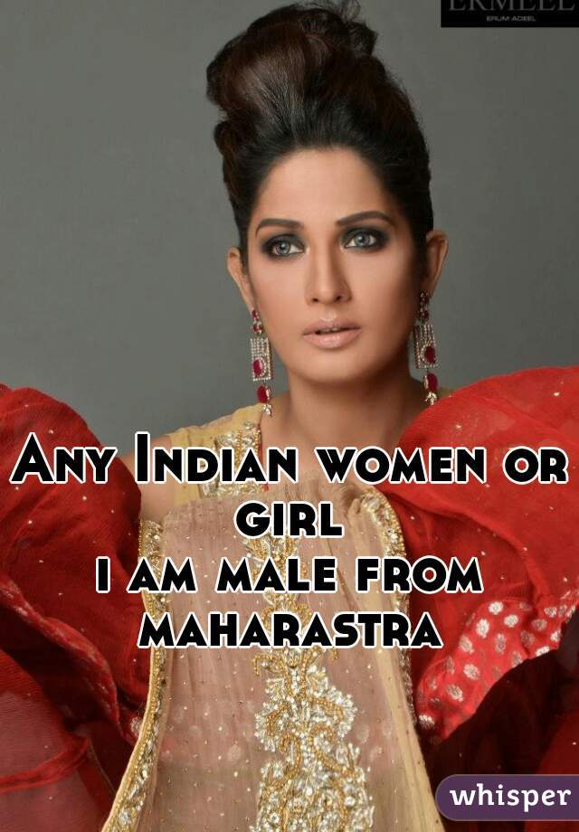 Any Indian women or girl 
i am male from maharastra 