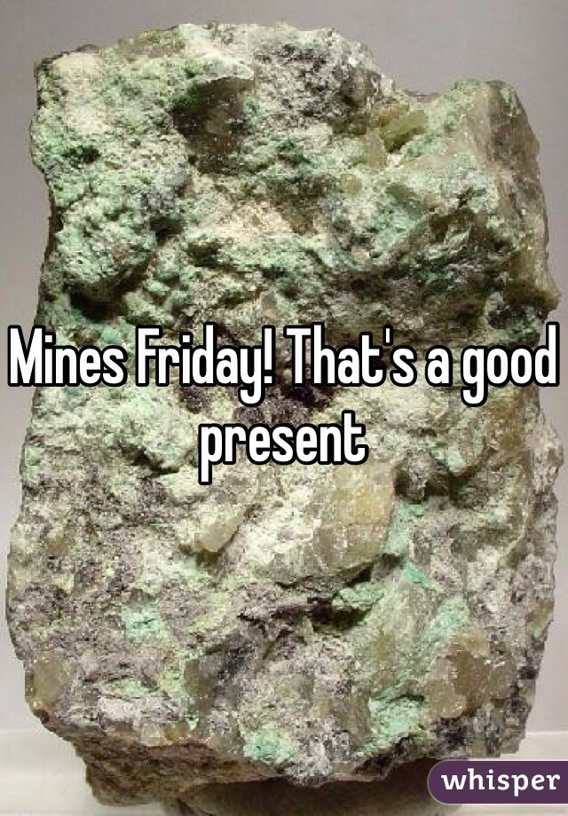 Mines Friday! That's a good present