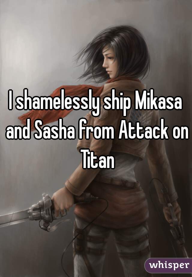 I shamelessly ship Mikasa and Sasha from Attack on Titan