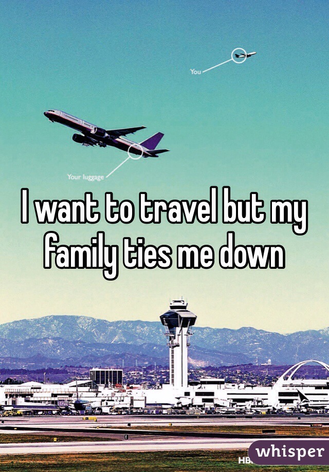 I want to travel but my family ties me down 