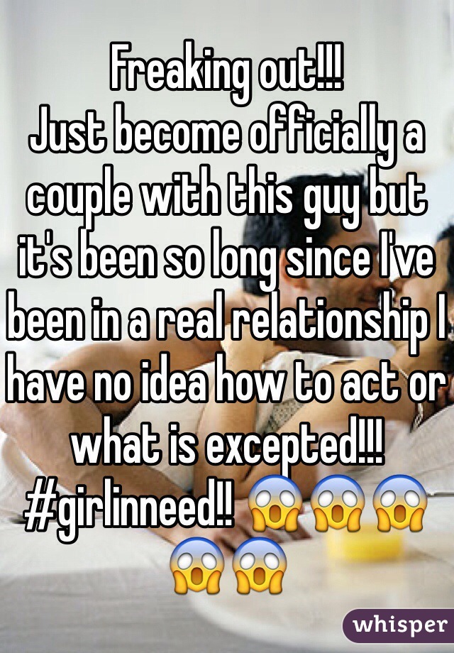 Freaking out!!!
Just become officially a couple with this guy but it's been so long since I've been in a real relationship I have no idea how to act or what is excepted!!! #girlinneed!! 😱😱😱😱😱
