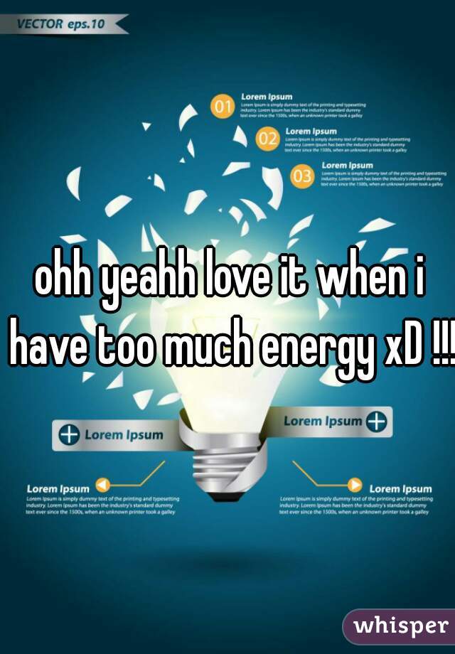 ohh yeahh love it when i have too much energy xD !!!    