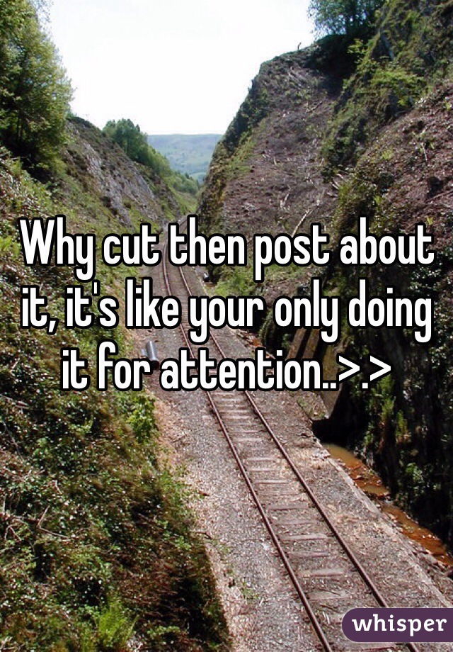 Why cut then post about it, it's like your only doing it for attention..>.>