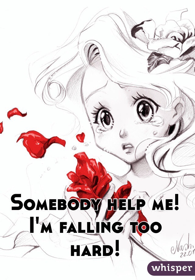 Somebody help me! I'm falling too hard!