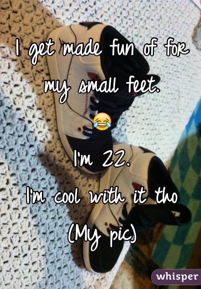 I get made fun of for my small feet.
😂
I'm 22.
I'm cool with it tho
(My pic) 