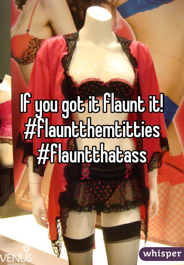 If you got it flaunt it! #flauntthemtitties #flauntthatass
