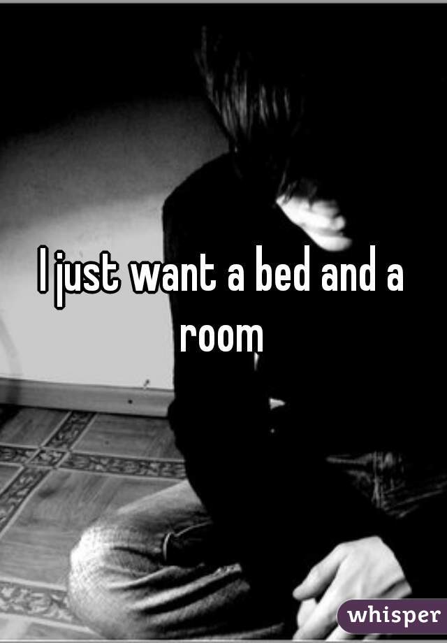I just want a bed and a room 