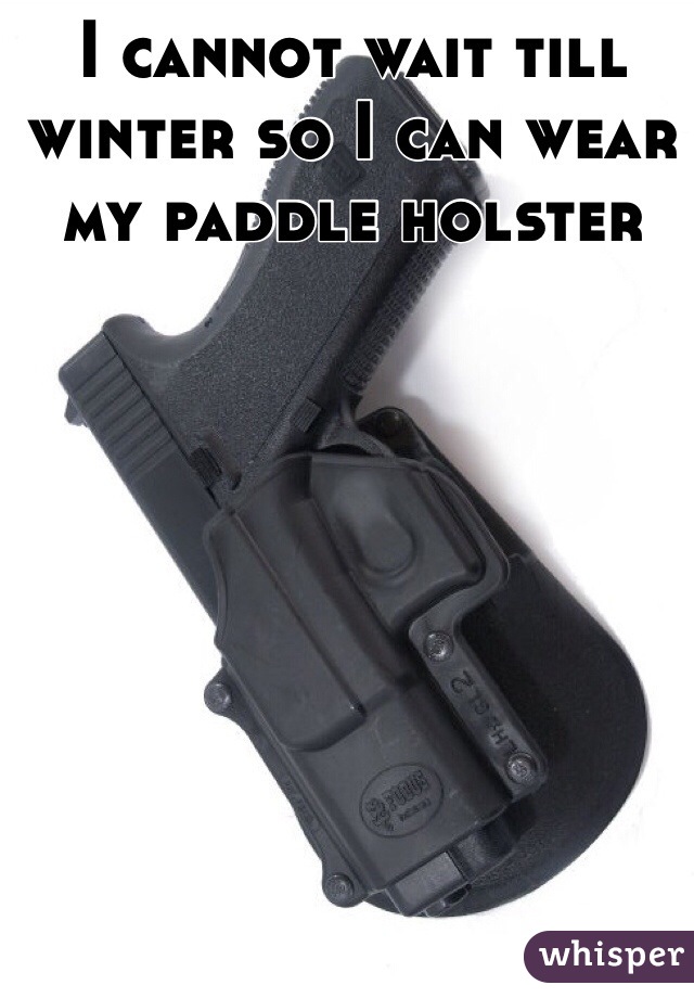 I cannot wait till winter so I can wear my paddle holster